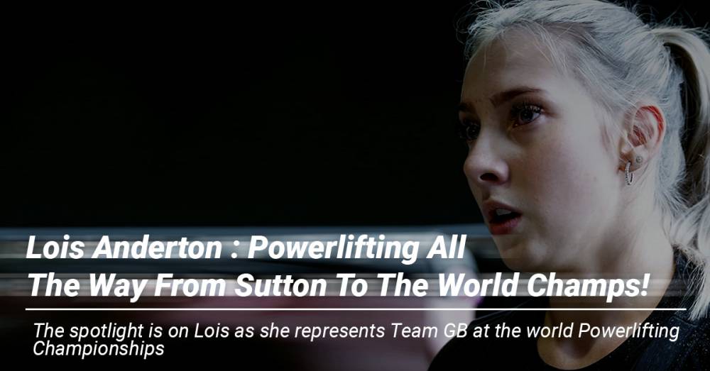 Lois Anderton : Powerlifting All The Way From Sutton To The World Champs! 